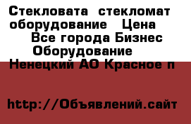 Стекловата /стекломат/ оборудование › Цена ­ 100 - Все города Бизнес » Оборудование   . Ненецкий АО,Красное п.